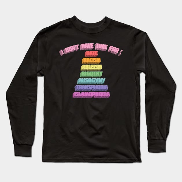 I Don't Have Time For : Hate, Racism, Ableism, Bigotry, Misogyny, Transphobia, Islamophobia Long Sleeve T-Shirt by DankFutura